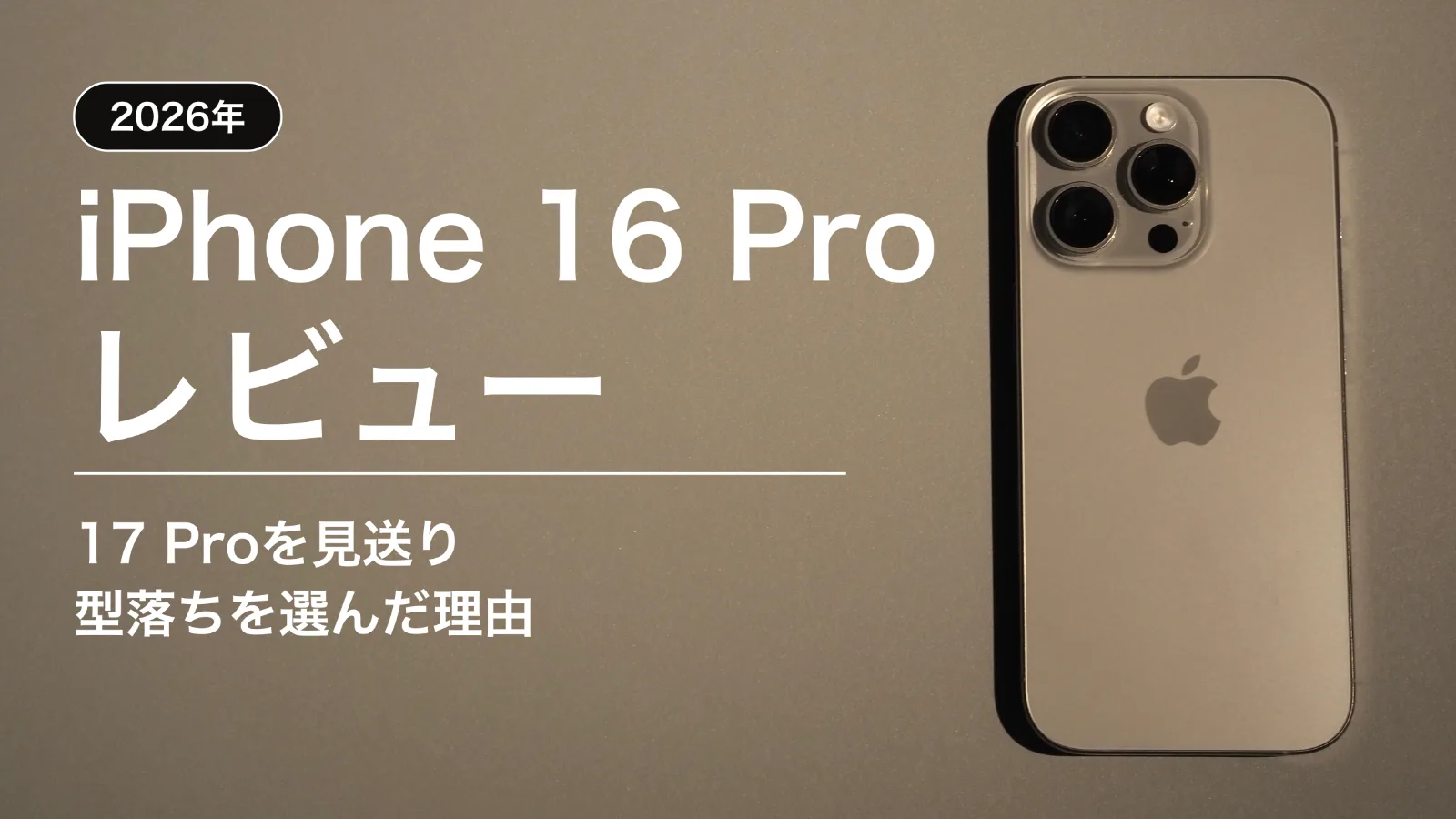 iPhone 16 Proレビュー|2026年、なぜ17 Proを見送って型落ちの16 Proを買ったのか